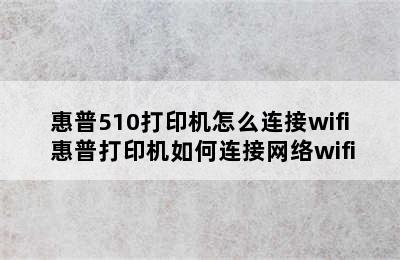 惠普510打印机怎么连接wifi 惠普打印机如何连接网络wifi